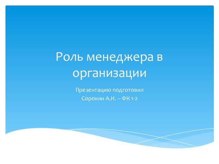 Роль менеджера в организацииПрезентацию подготовил Сорокин А.Н. – ФК 1-2