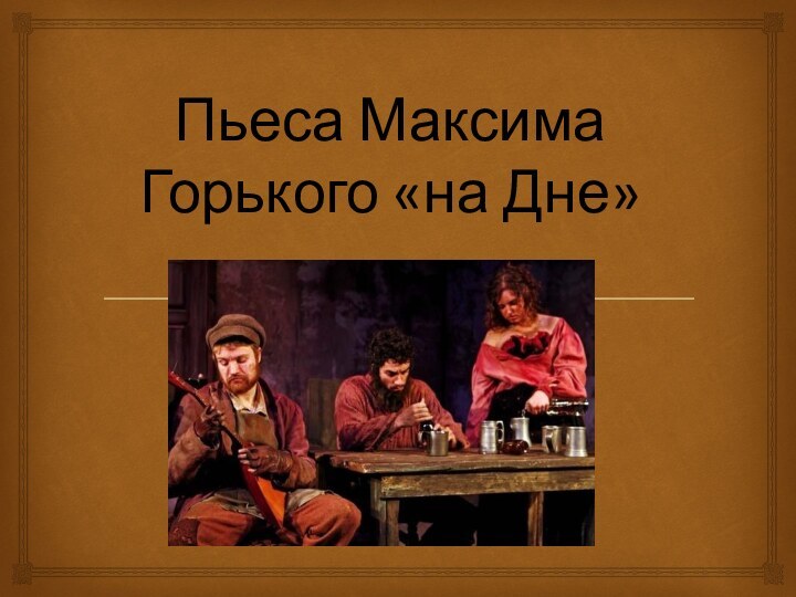 Пьеса Максима Горького «на Дне»