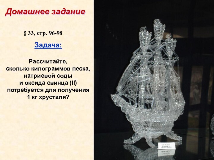 Домашнее заданиеЗадача:Рассчитайте, сколько килограммов песка,натриевой соды и оксида свинца (II)потребуется для получения