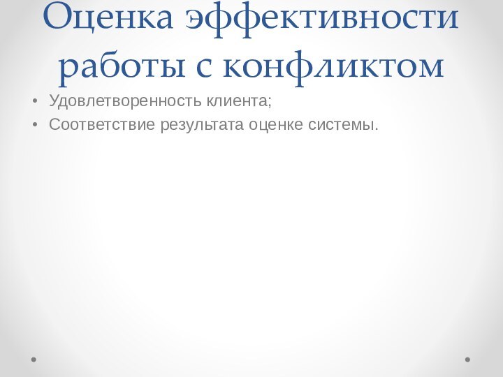 Оценка эффективности работы с конфликтомУдовлетворенность клиента;Соответствие результата оценке системы.