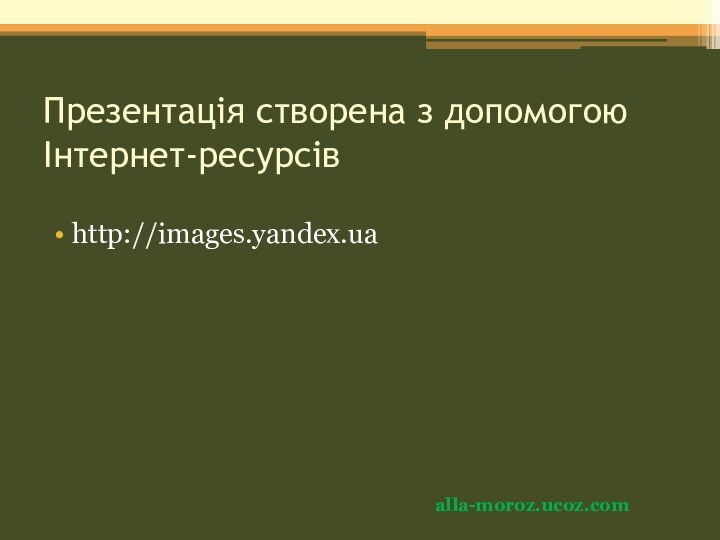 Презентація створена з допомогою Інтернет-ресурсівhttp://images.yandex.uaalla-moroz.ucoz.com