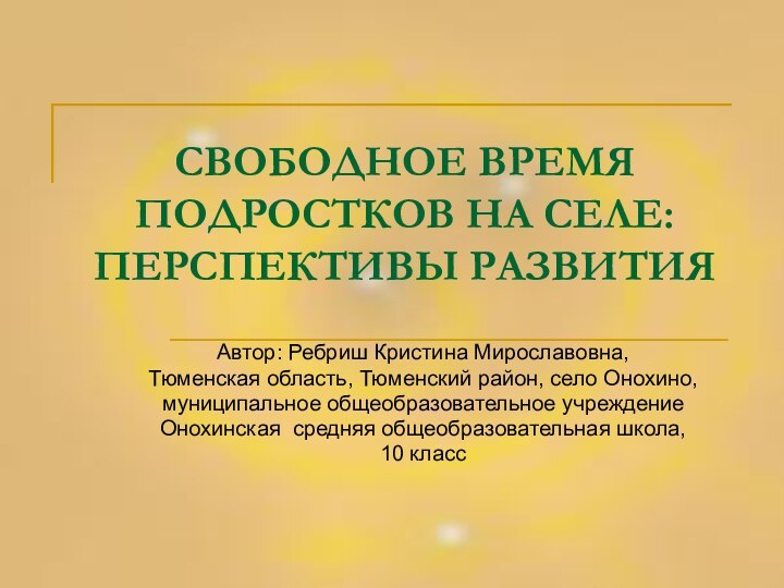 СВОБОДНОЕ ВРЕМЯ ПОДРОСТКОВ НА СЕЛЕ:  ПЕРСПЕКТИВЫ РАЗВИТИЯАвтор: Ребриш Кристина Мирославовна,Тюменская область,