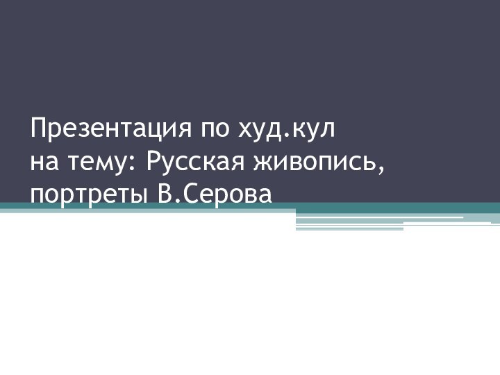 Презентация по худ.кул  на тему: Русская живопись,  портреты В.Серова