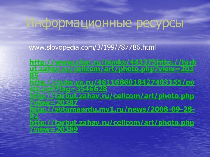 Информационные ресурсы     www.slovopedia.com/3/199/787786.html http://www.char.ru/books/443375http://tarbut.zahav.ru/cellcom/art/photo.php?view=20385 http://clubs.ya.ru/4611686018427403155/posts.xml?tag=3546628 http://tarbut.zahav.ru/cellcom/art/photo.php?view=20387 http://sotamaardu.my1.ru/news/2008-09-28-92 http://tarbut.zahav.ru/cellcom/art/photo.php?view=20389