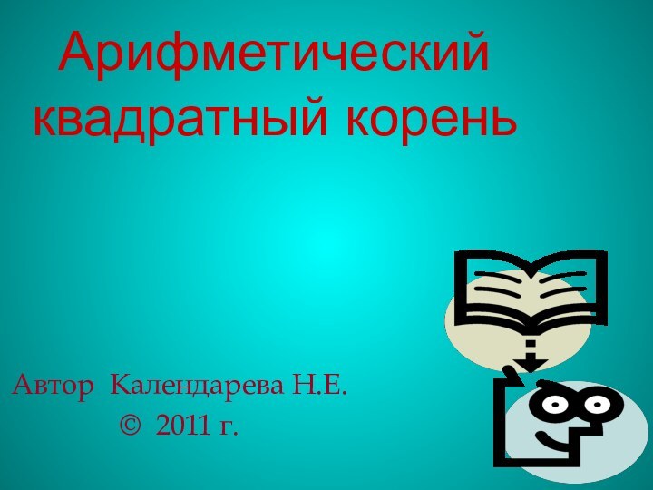 Арифметический квадратный кореньАвтор Календарева Н.Е.© 2011 г.