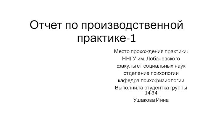 Отчет по производственной практике-1Место прохождения практики:ННГУ им. Лобачевскогофакультет социальных наукотделение психологиикафедра психофизиологииВыполнила студентка группы 14-34Ушакова Инна