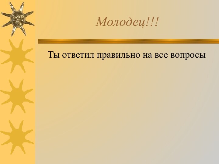 Молодец!!!Ты ответил правильно на все вопросы