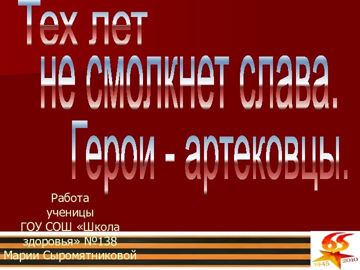 Работа ученицы  ГОУ СОШ «Школа здоровья» №138 Марии СыромятниковойТех летне смолкнет слава.Герои - артековцы.