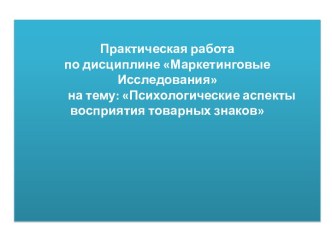 Практическая работапо дисциплине Маркетинговые Исследования          на тему: Психологические аспекты восприятия товарных знаков   