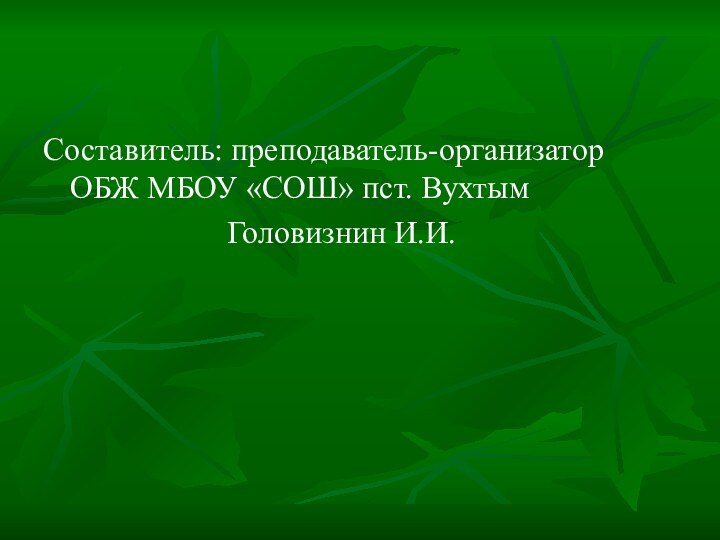 Составитель: преподаватель-организатор ОБЖ МБОУ «СОШ» пст. Вухтым