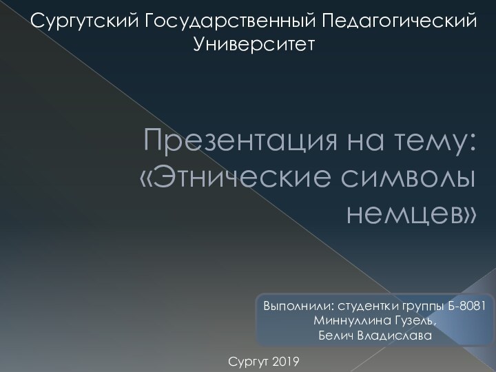 Презентация на тему: «Этнические символы немцев»Выполнили: студентки группы Б-8081 Миннуллина Гузель,Белич ВладиславаСургут 2019Сургутский Государственный Педагогический Университет