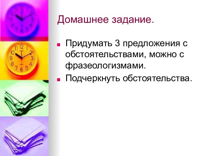 Домашнее задание.Придумать 3 предложения с обстоятельствами, можно с фразеологизмами.Подчеркнуть обстоятельства.