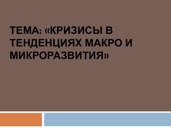 Тема: «Кризисы в тенденциях макро и микроразвития»