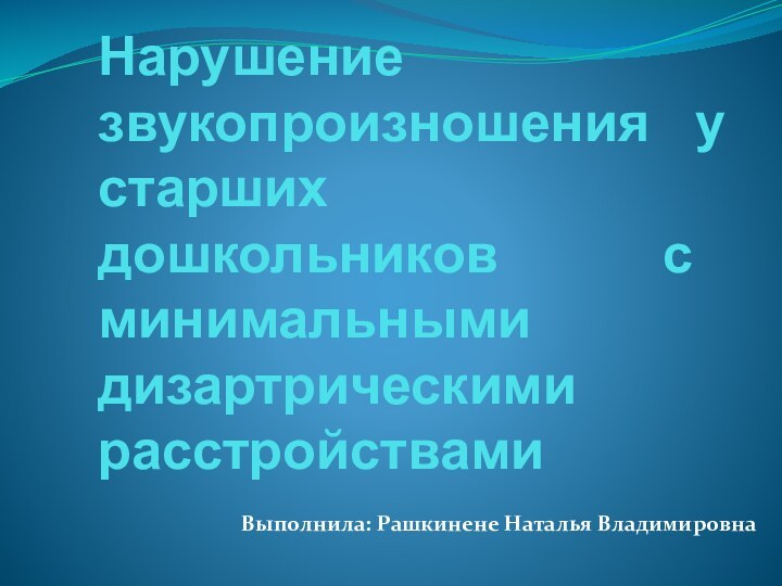 Нарушение звукопроизношения у старших дошкольников с минимальными дизартрическими расстройствами Выполнила: