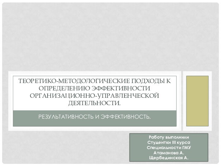 Результативность и эффективность.Теоретико-методологические подходы к определению эффективности организационно-управленческой деятельности.Работу выполнили Студентки III