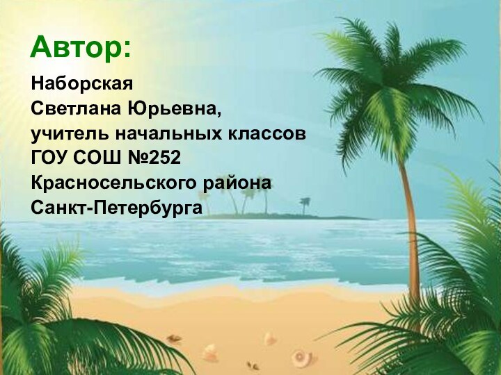 Автор:      Наборская Светлана Юрьевна,учитель начальных классовГОУ СОШ №252Красносельского районаСанкт-Петербурга