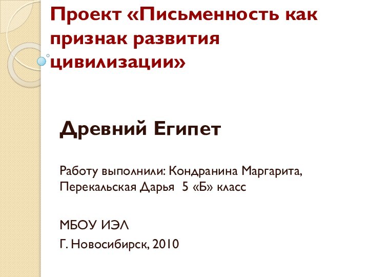 Проект «Письменность как признак развития цивилизации»Древний ЕгипетРаботу выполнили: Кондранина Маргарита, Перекальская Дарья