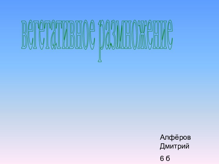 вегетативное размножениеАлфёров Дмитрий6 б