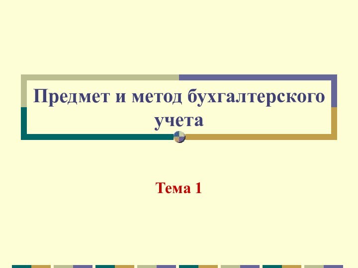 Предмет и метод бухгалтерского учетаТема 1