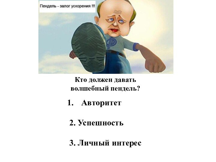 Кто должен давать волшебный пендель?Авторитет2. Успешность3. Личный интерес