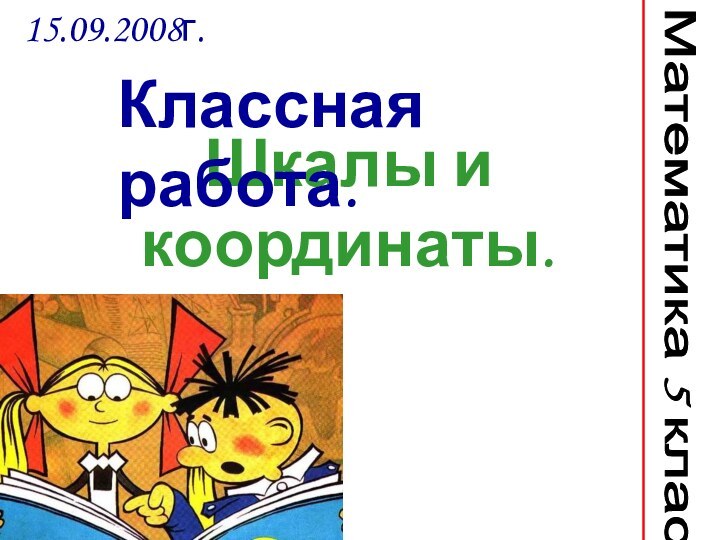 Шкалы и координаты.15.09.2008г. Математика 5 классКлассная работа.