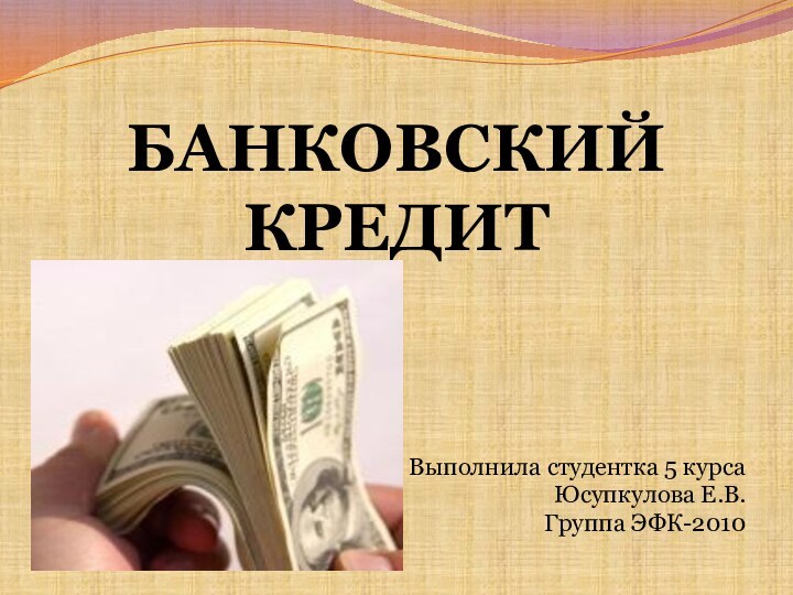 БАНКОВСКИЙ КРЕДИТВыполнила студентка 5 курсаЮсупкулова Е.В.Группа ЭФК-2010