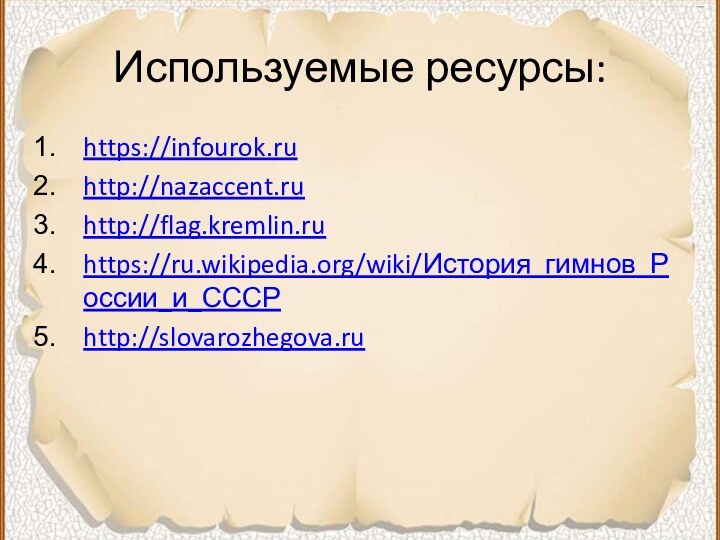 Используемые ресурсы:https://infourok.ru  http://nazaccent.ruhttp://flag.kremlin.ruhttps://ru.wikipedia.org/wiki/История_гимнов_России_и_СССРhttp://slovarozhegova.ru