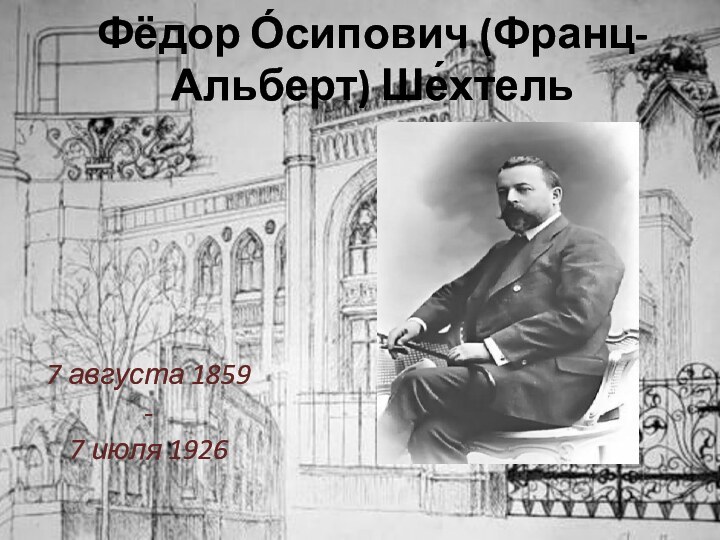 Фёдор О́сипович (Франц-Альберт) Ше́хтель7 августа 1859-7 июля 1926