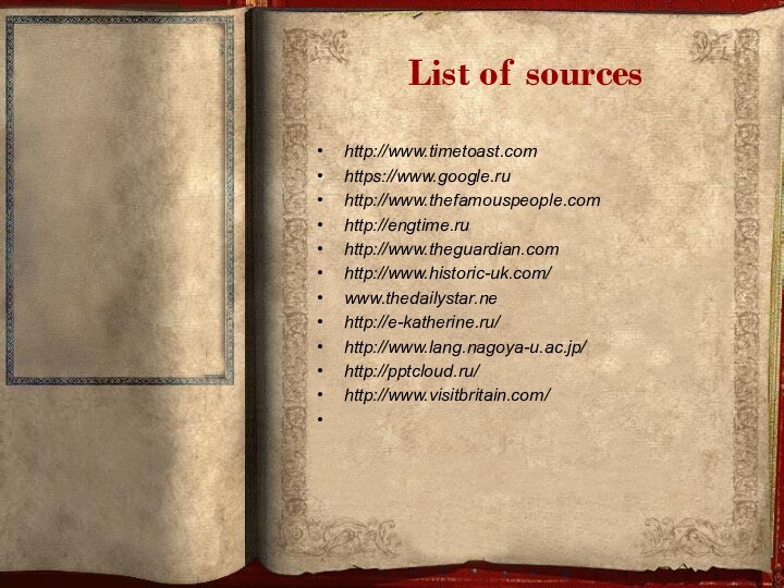 List of sourceshttp://www.timetoast.comhttps://www.google.ruhttp://www.thefamouspeople.comhttp://engtime.ruhttp://www.theguardian.comhttp://www.historic-uk.com/www.thedailystar.nehttp://e-katherine.ru/http://www.lang.nagoya-u.ac.jp/http:///http://www.visitbritain.com/
