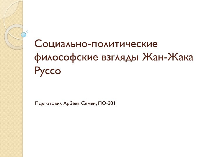 Социально-политические философские взгляды Жан-Жака Руссо Подготовил Арбеев Семен, ПО-301