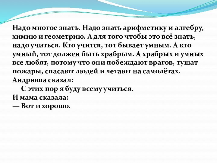 Надо многое знать. Надо знать арифметику и алгебру, химию и геометрию. А