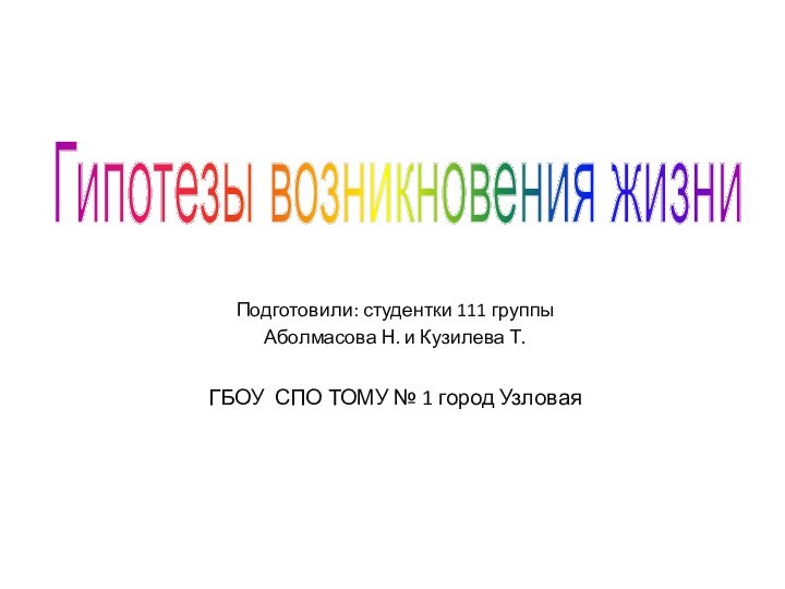 Гипотезы возникновения жизниПодготовили: студентки 111 группыАболмасова Н. и Кузилева Т.ГБОУ СПО ТОМУ № 1 город Узловая