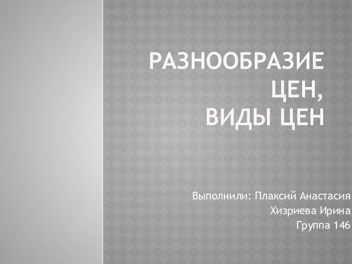 Разнообразие цен,  виды ценВыполнили: Плаксий АнастасияХизриева ИринаГруппа 146