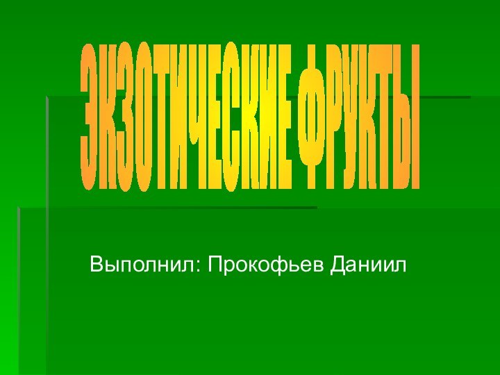 Выполнил: Прокофьев ДаниилЭКЗОТИЧЕСКИЕ ФРУКТЫ