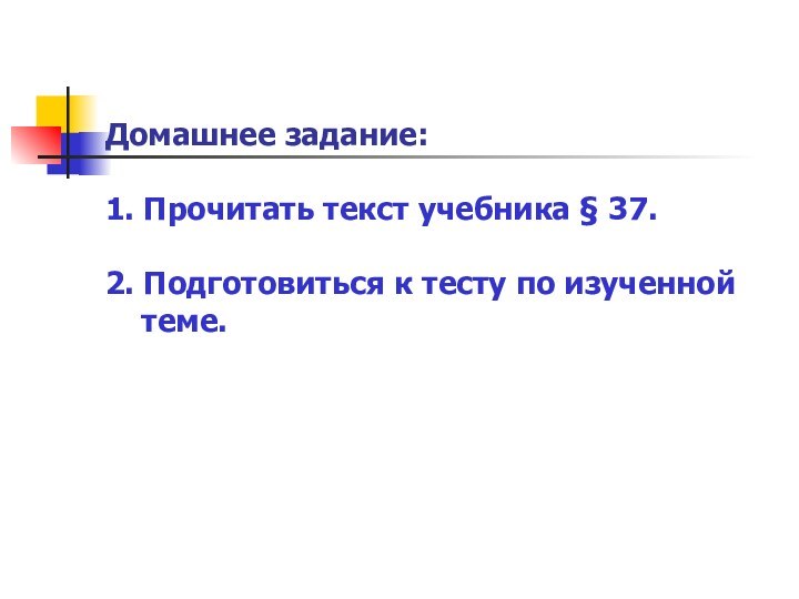 Домашнее задание:1. Прочитать текст учебника § 37.2. Подготовиться к тесту по изученной    теме.