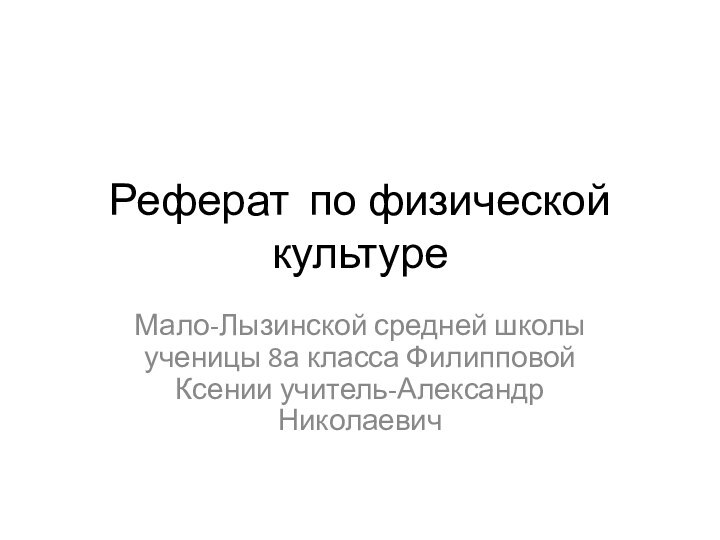 Реферат по физической культуреМало-Лызинской средней школы ученицы 8а класса Филипповой Ксении учитель-Александр Николаевич