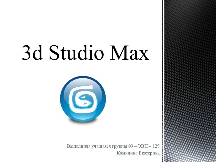 Выполнила учащаяся группы 09 – ЭВН – 129Каминина Екатерина3d Studio Max