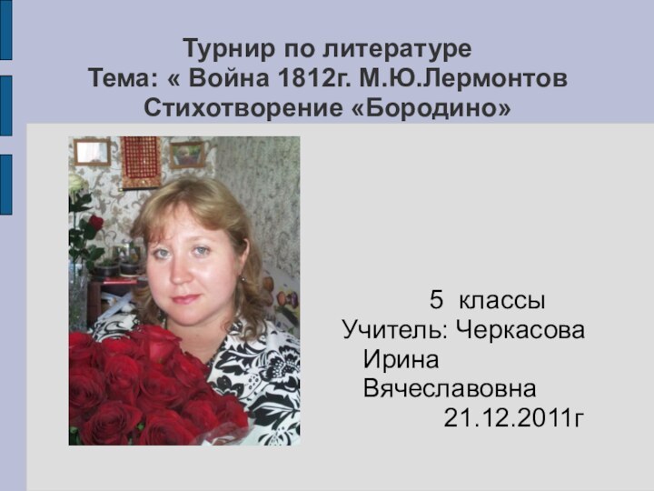 Турнир по литературе Тема: « Война 1812г. М.Ю.Лермонтов Стихотворение «Бородино»