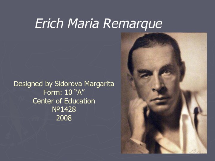 Designed by Sidorova Margarita Form: 10 “A” Center of Education №1428 2008Erich Maria Remarque