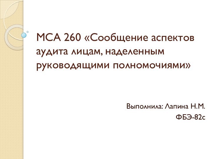МСА 260 «Сообщение аспектов аудита лицам, наделенным руководящими полномочиями»Выполнила: Лапина Н.М.