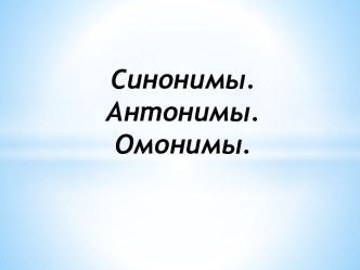 Синонимы. Антонимы. Омонимы