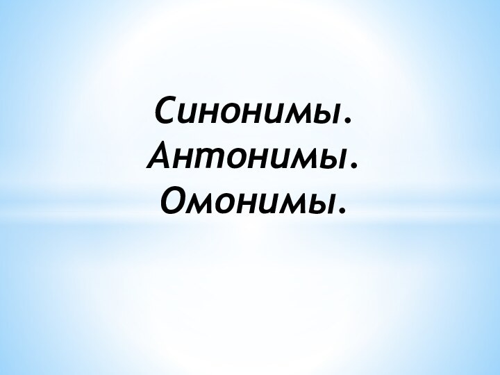 Синонимы. Антонимы. Омонимы.