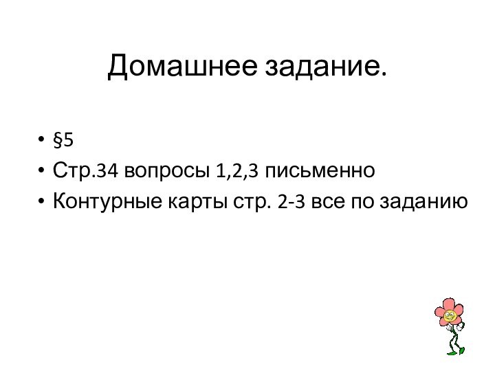 Домашнее задание.§5Стр.34 вопросы 1,2,3 письменноКонтурные карты стр. 2-3 все по заданию