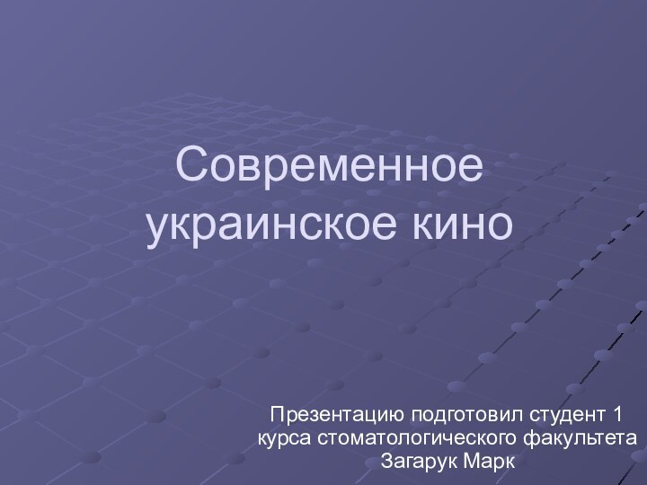 Современное украинское киноПрезентацию подготовил студент 1 курса стоматологического факультета Загарук Марк