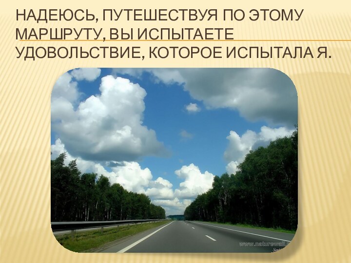 Надеюсь, путешествуя по этому маршруту, вы испытаете удовольствие, которое испытала я.