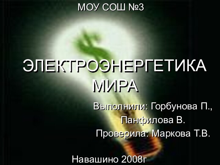 ЭЛЕКТРОЭНЕРГЕТИКА МИРАВыполнили: Горбунова П.,Панфилова В.Проверила: Маркова Т.В.МОУ СОШ №3Навашино 2008г