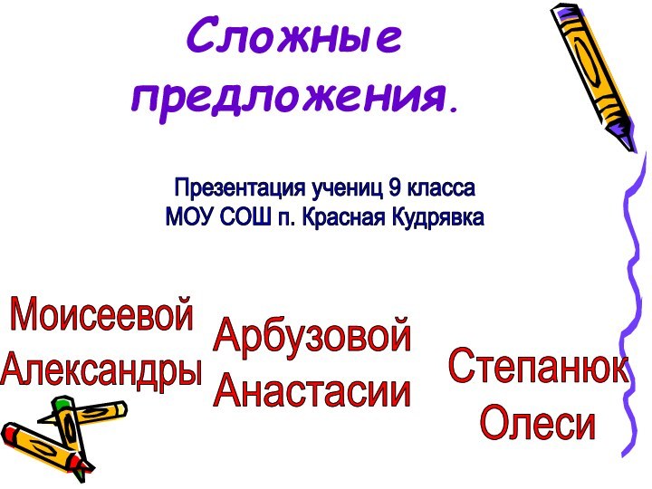 Презентация учениц 9 классаМОУ СОШ п. Красная КудрявкаМоисеевой АлександрыСтепанюкОлесиАрбузовойАнастасииСложные предложения.