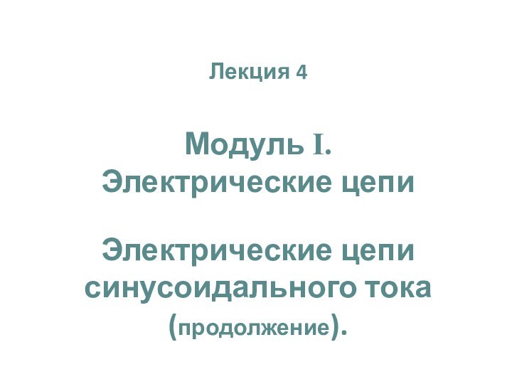 Лекция 4 Модуль I. Электрические цепиЭлектрические цепи синусоидального тока (продолжение).