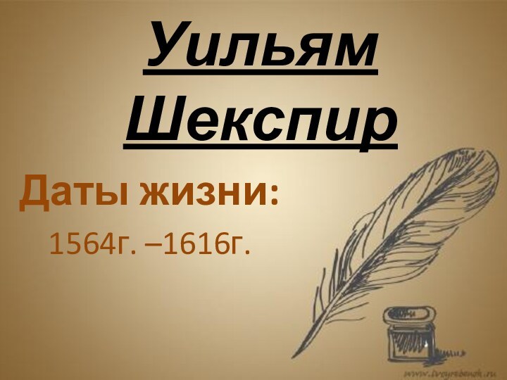 Уильям Шекспир Даты жизни:1564г. –1616г.