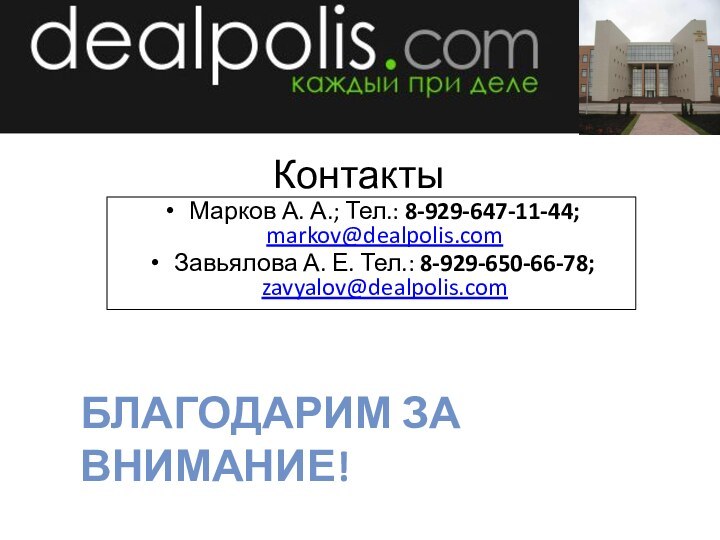 КонтактыМарков А. А.; Тел.: 8-929-647-11-44; markov@dealpolis.comЗавьялова А. Е. Тел.: 8-929-650-66-78; zavyalov@dealpolis.comБлагодарим за внимание!